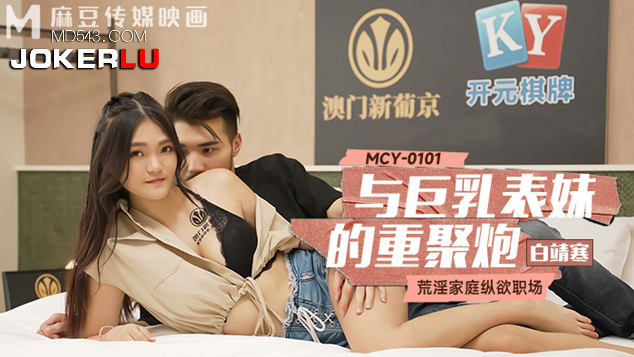 麻豆传媒映画.MCY-0101.白靖寒.荒淫家庭纵欲职场.与巨乳表妹的重聚炮