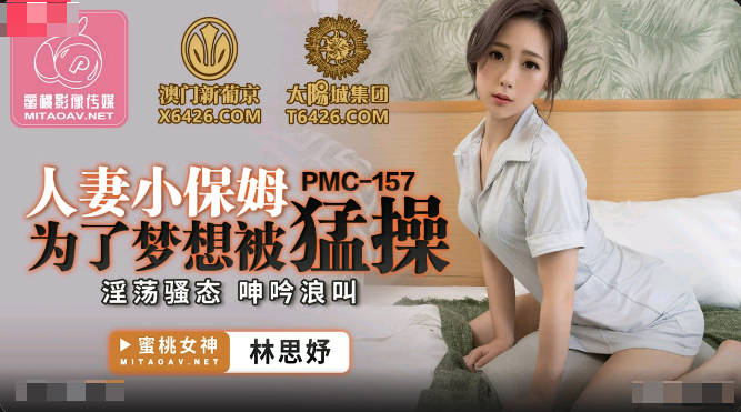 蜜桃影像传媒.PMC-157.林思妤.人妻小保姆为了梦想被猛操