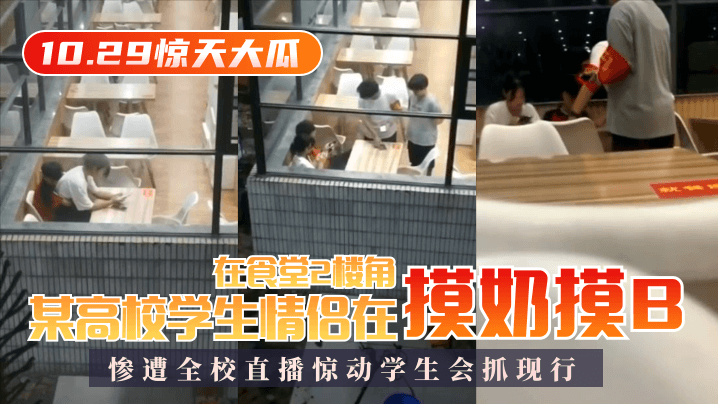 【10.29惊天大瓜】某高校学生情侣在食堂2楼角落摸奶摸B，惨遭全校直播惊动学生会抓现行HD