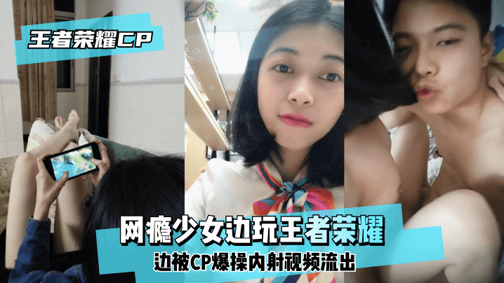 【王泽荣耀CP】网瘾少女边玩王泽荣耀边被CP爆操内射视频流出HD